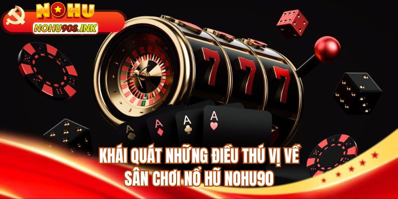 Khái quát những điều thú vị về sân chơi nổ hũ NOHU90