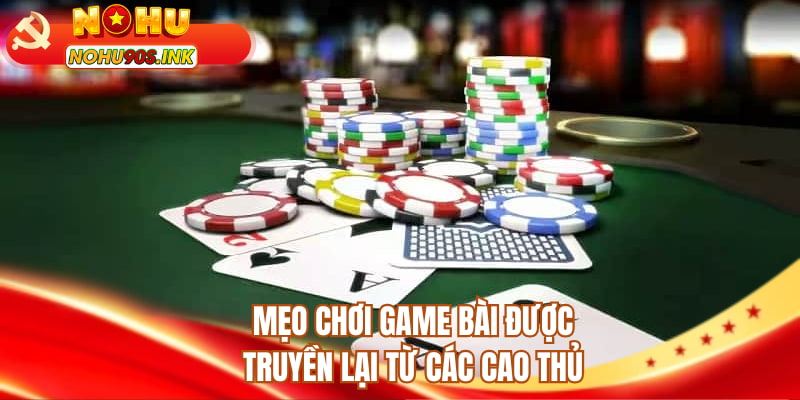 Mẹo chơi game bài được truyền lại từ các cao thủ